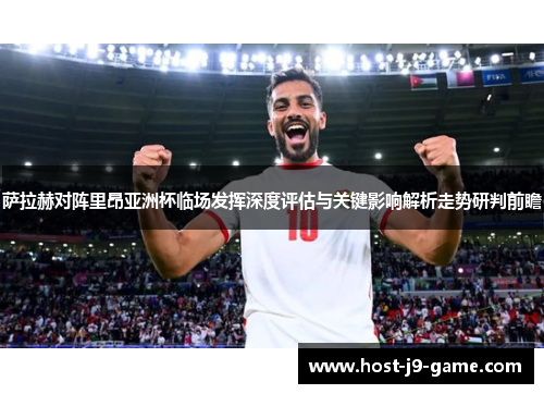 萨拉赫对阵里昂亚洲杯临场发挥深度评估与关键影响解析走势研判前瞻