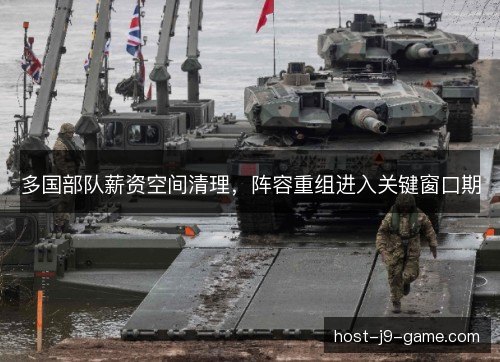 多国部队薪资空间清理,阵容重组进入关键窗口期 多国部队薪资空间清理,阵容重组进入关键窗口期