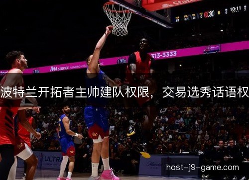 波特兰开拓者主帅建队权限，交易选秀话语权