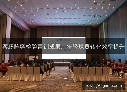 客场阵容检验青训成果，年轻球员转化效率提升