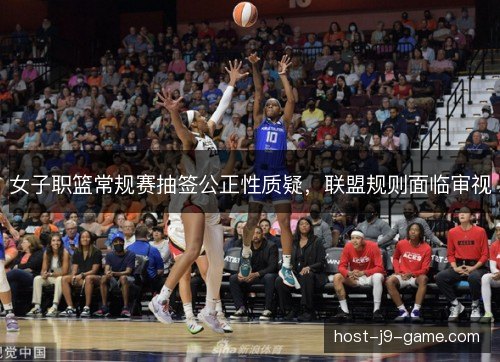 女子职篮常规赛抽签公正性质疑，联盟规则面临审视