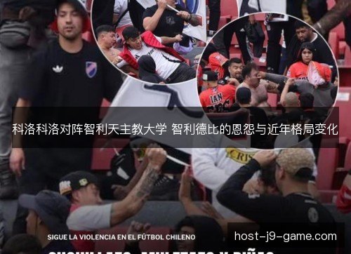 科洛科洛对阵智利天主教大学 智利德比的恩怨与近年格局变化